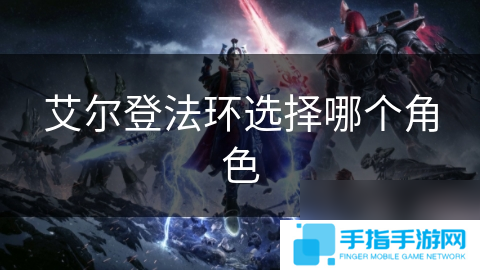 艾爾登法環(huán)選擇哪個(gè)角色